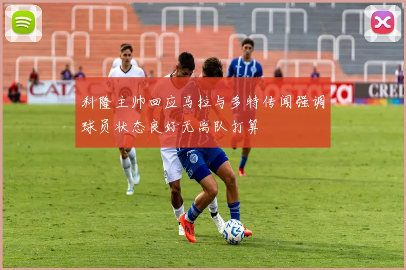 科隆主帅回应马拉与多特传闻强调球员状态良好无离队打算