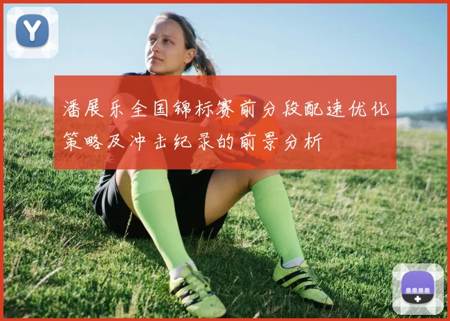 潘展乐全国锦标赛前分段配速优化策略及冲击纪录的前景分析