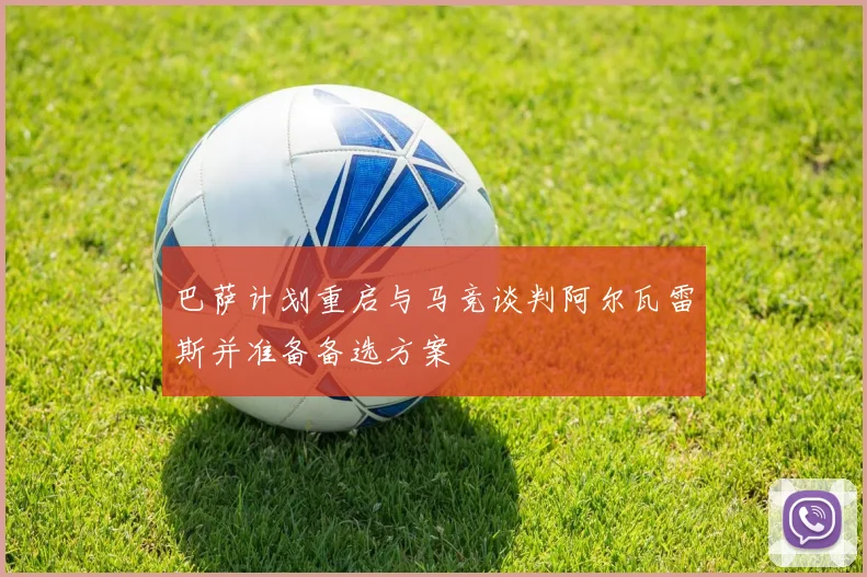 巴萨计划重启与马竞谈判阿尔瓦雷斯并准备备选方案