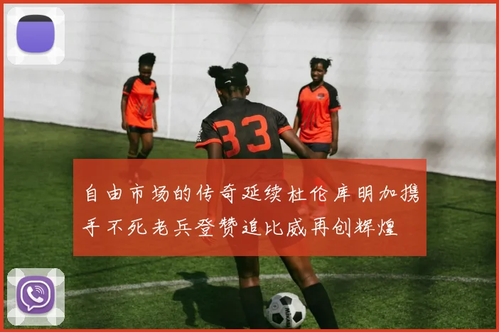 自由市场的传奇延续杜伦库明加携手不死老兵登赞追比威再创辉煌